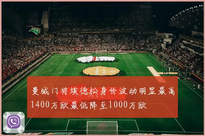 曼城门将埃德松身价波动明显最高1400万欧最低降至1000万欧